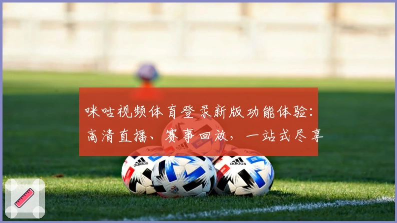 咪咕视频体育登录新版功能体验：高清直播、赛事回放，一站式尽享精彩体育世界