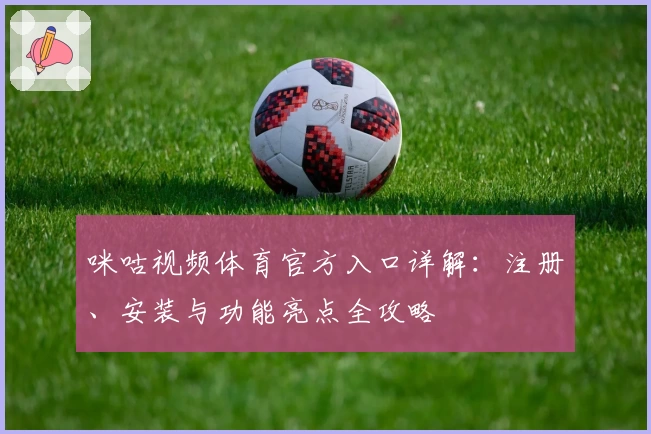 咪咕视频体育官方入口详解：注册、安装与功能亮点全攻略