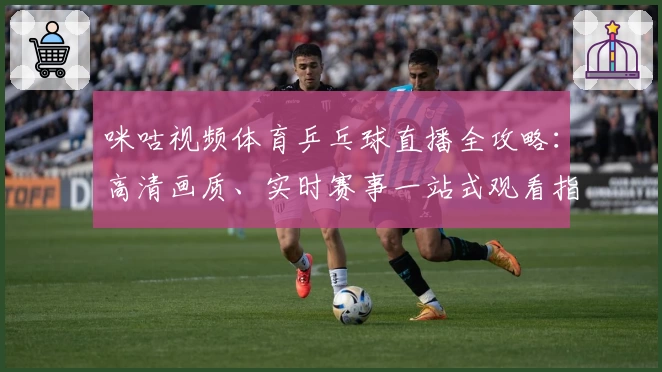 咪咕视频体育乒乓球直播全攻略：高清画质、实时赛事一站式观看指南