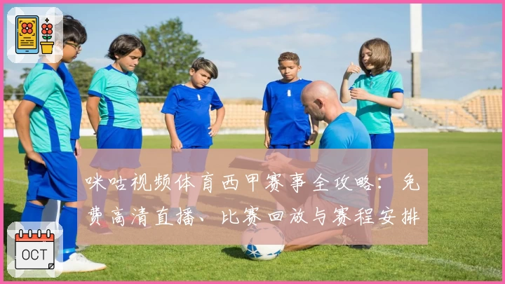 咪咕视频体育西甲赛事全攻略：免费高清直播、比赛回放与赛程安排一站式体验
