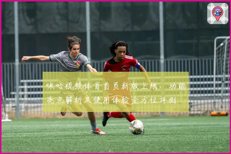 咪咕视频体育首页新版上线，功能亮点解析及使用体验全方位评测
