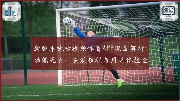 新版本咪咕视频体育APP深度解析：功能亮点、安装教程与用户体验全面揭秘