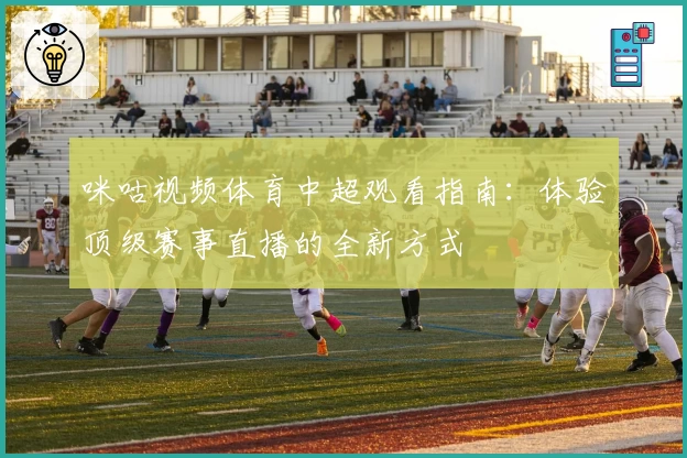 咪咕视频体育中超观看指南：体验顶级赛事直播的全新方式