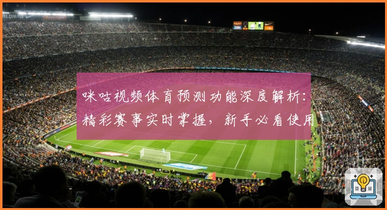 咪咕视频体育预测功能深度解析：精彩赛事实时掌握，新手必看使用指南