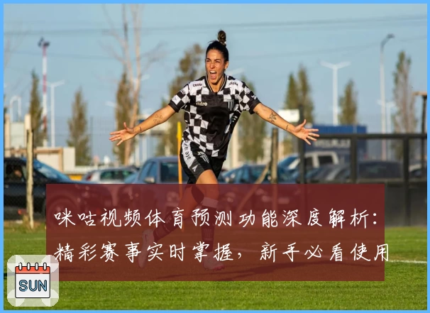 咪咕视频体育预测功能深度解析：精彩赛事实时掌握，新手必看使用指南