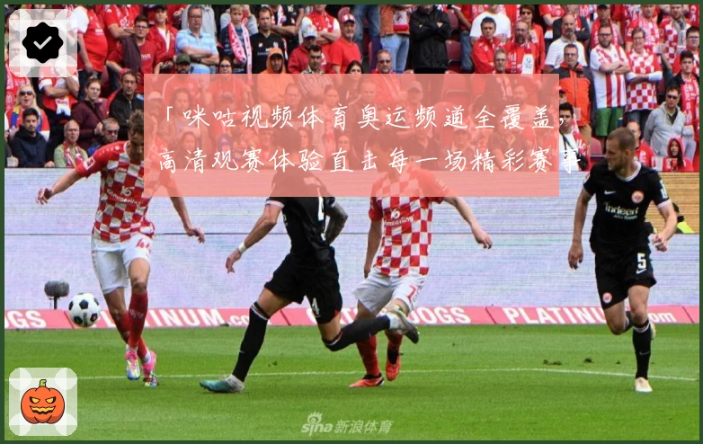 「咪咕视频体育奥运频道全覆盖，高清观赛体验直击每一场精彩赛事」