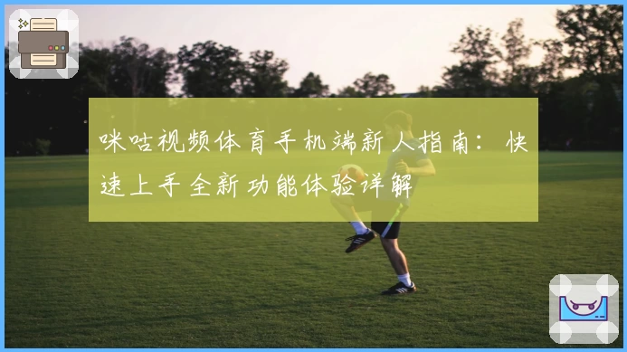 咪咕视频体育手机端新人指南：快速上手全新功能体验详解