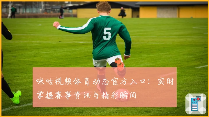 咪咕视频体育动态官方入口：实时掌握赛事资讯与精彩瞬间
