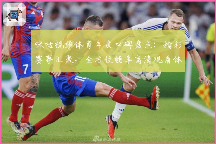 咪咕视频体育年度口碑盘点：精彩赛事汇聚，全方位畅享高清观看体验