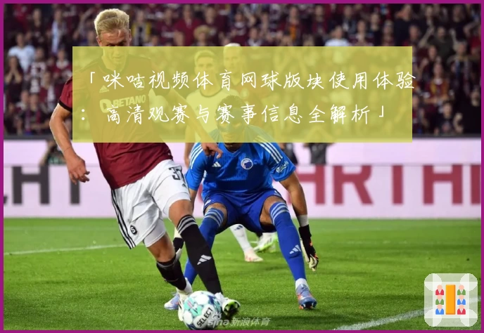「咪咕视频体育网球版块使用体验：高清观赛与赛事信息全解析」