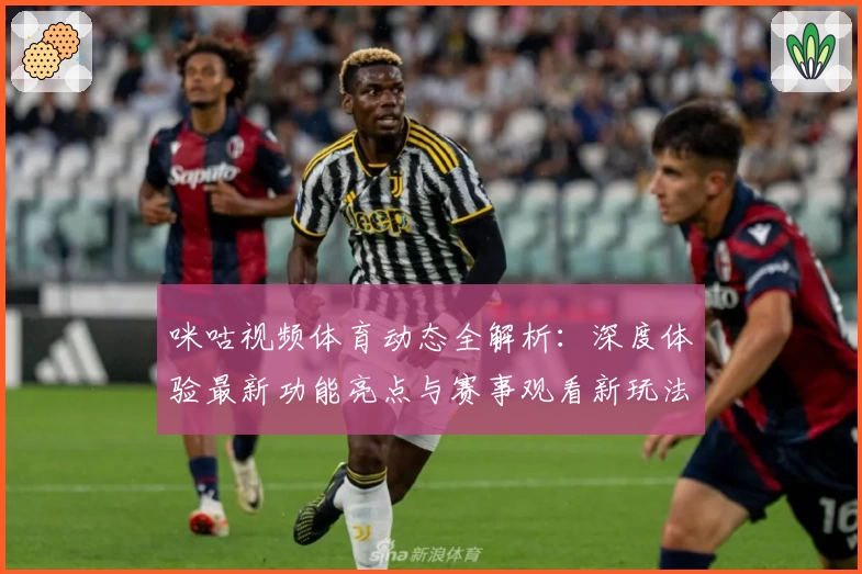 咪咕视频体育动态全解析：深度体验最新功能亮点与赛事观看新玩法