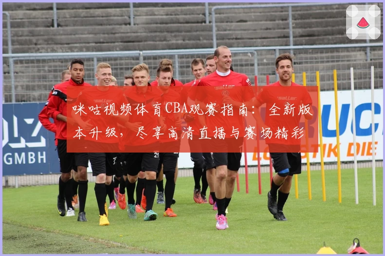 咪咕视频体育CBA观赛指南：全新版本升级，尽享高清直播与赛场精彩解说