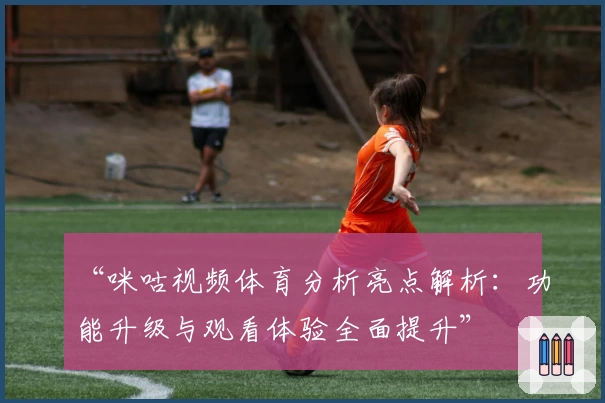 “咪咕视频体育分析亮点解析：功能升级与观看体验全面提升”