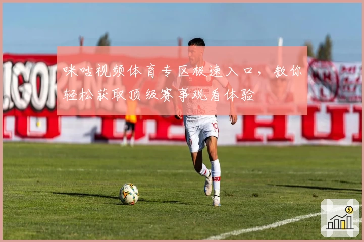 咪咕视频体育专区极速入口，教你轻松获取顶级赛事观看体验