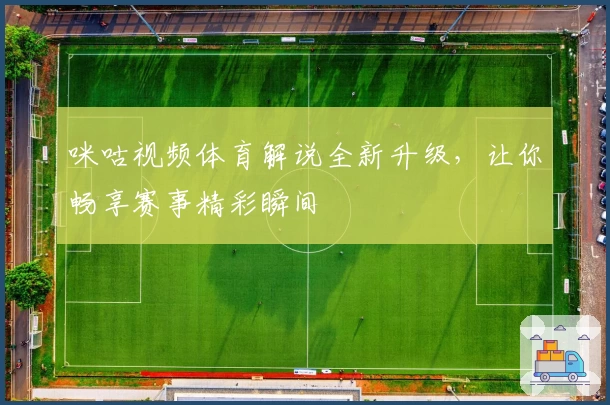 咪咕视频体育解说全新升级，让你畅享赛事精彩瞬间