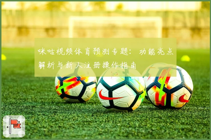 咪咕视频体育预测专题：功能亮点解析与新人注册操作指南