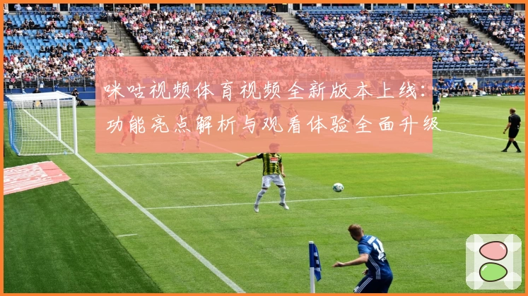 咪咕视频体育视频全新版本上线：功能亮点解析与观看体验全面升级