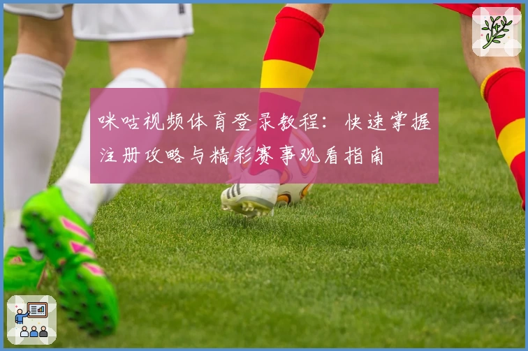 咪咕视频体育登录教程：快速掌握注册攻略与精彩赛事观看指南