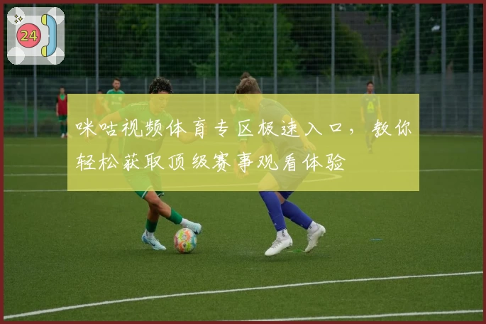 咪咕视频体育专区极速入口，教你轻松获取顶级赛事观看体验