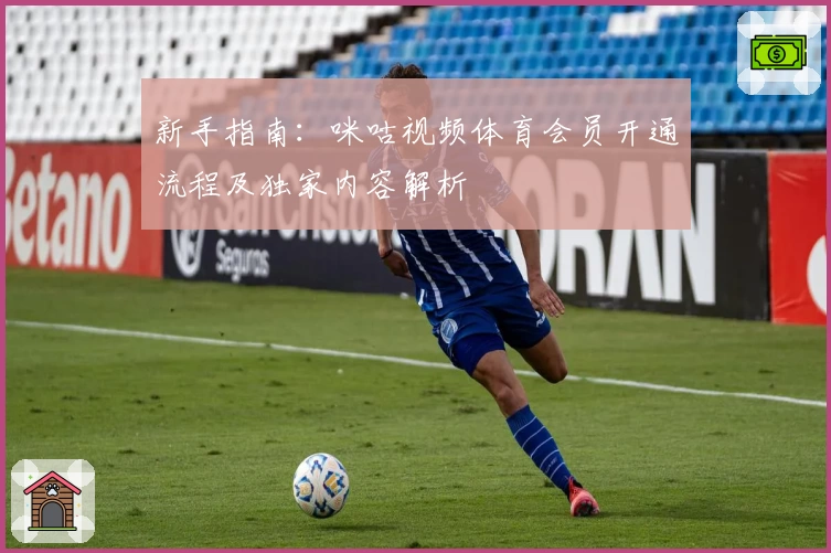 新手指南：咪咕视频体育会员开通流程及独家内容解析