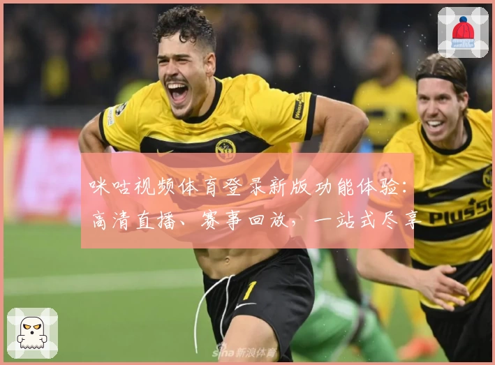 咪咕视频体育登录新版功能体验：高清直播、赛事回放，一站式尽享精彩体育世界