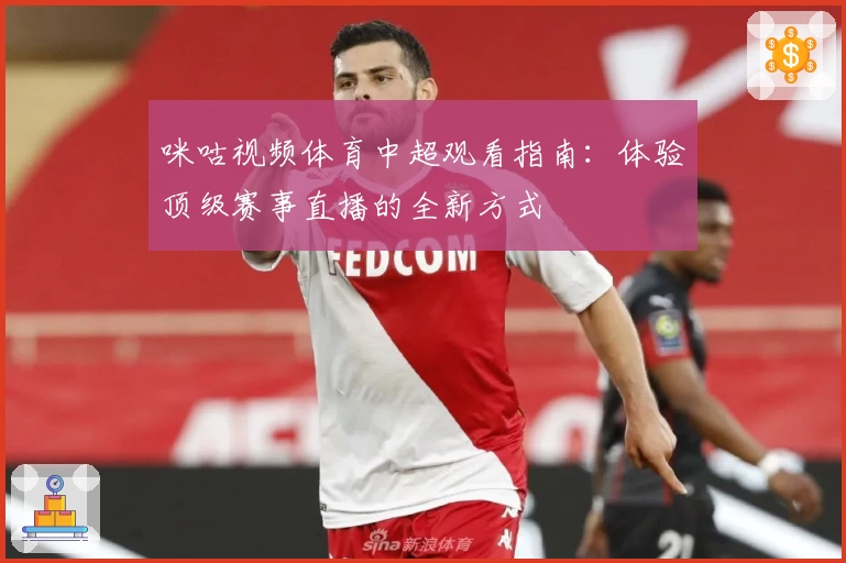 咪咕视频体育中超观看指南：体验顶级赛事直播的全新方式