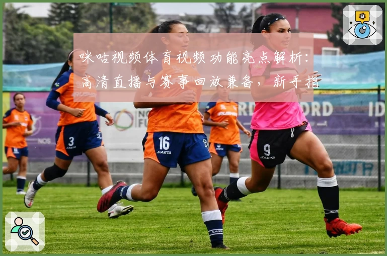 咪咕视频体育视频功能亮点解析：高清直播与赛事回放兼备，新手指南助你秒懂使用