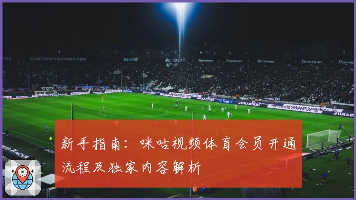 新手指南：咪咕视频体育会员开通流程及独家内容解析