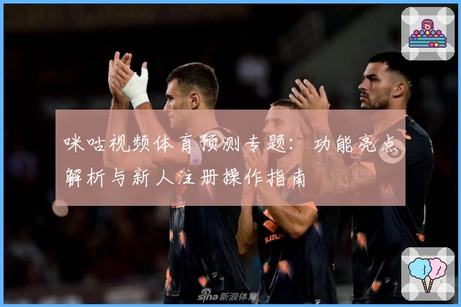咪咕视频体育预测专题：功能亮点解析与新人注册操作指南