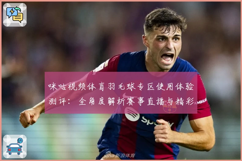 咪咕视频体育羽毛球专区使用体验测评：全角度解析赛事直播与精彩回放