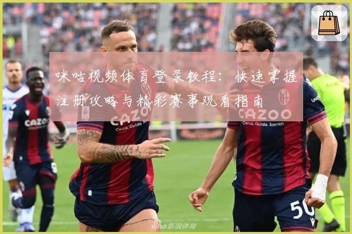 咪咕视频体育登录教程:快速掌握注册攻略与精彩赛事观看指南