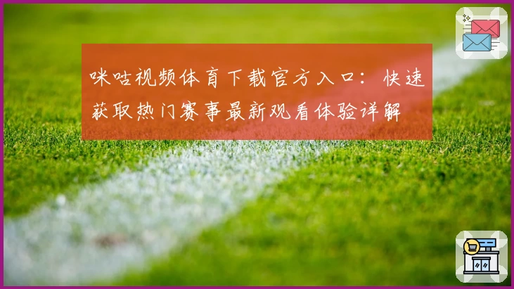 咪咕视频体育下载官方入口:快速获取热门赛事最新观看体验详解