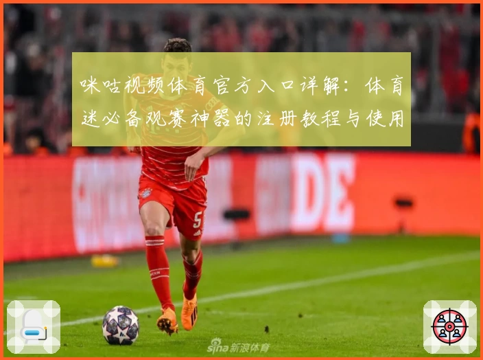 咪咕视频体育官方入口详解：体育迷必备观赛神器的注册教程与使用体验汇总