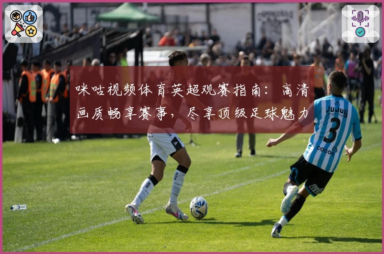 咪咕视频体育英超观赛指南:高清画质畅享赛事,尽享顶级足球魅力