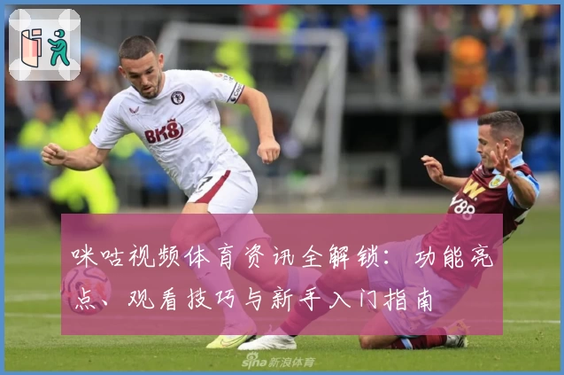 咪咕视频体育资讯全解锁：功能亮点、观看技巧与新手入门指南