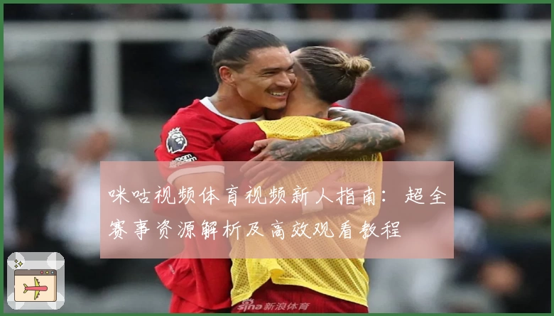 咪咕视频体育视频新人指南：超全赛事资源解析及高效观看教程