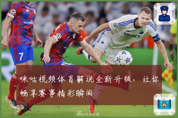 咪咕视频体育解说全新升级，让你畅享赛事精彩瞬间