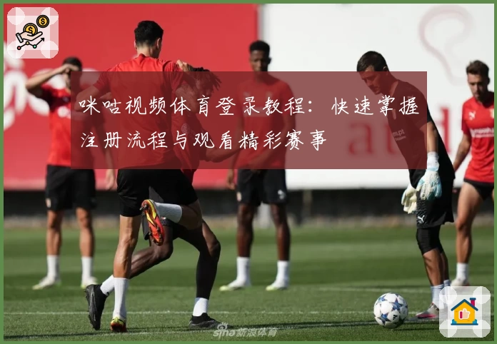 咪咕视频体育登录教程：快速掌握注册流程与观看精彩赛事